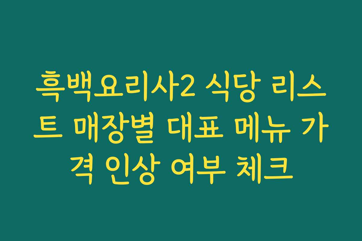 흑백요리사2 식당 리스트 매장별 대표 메뉴 가격 인상 여부 체크