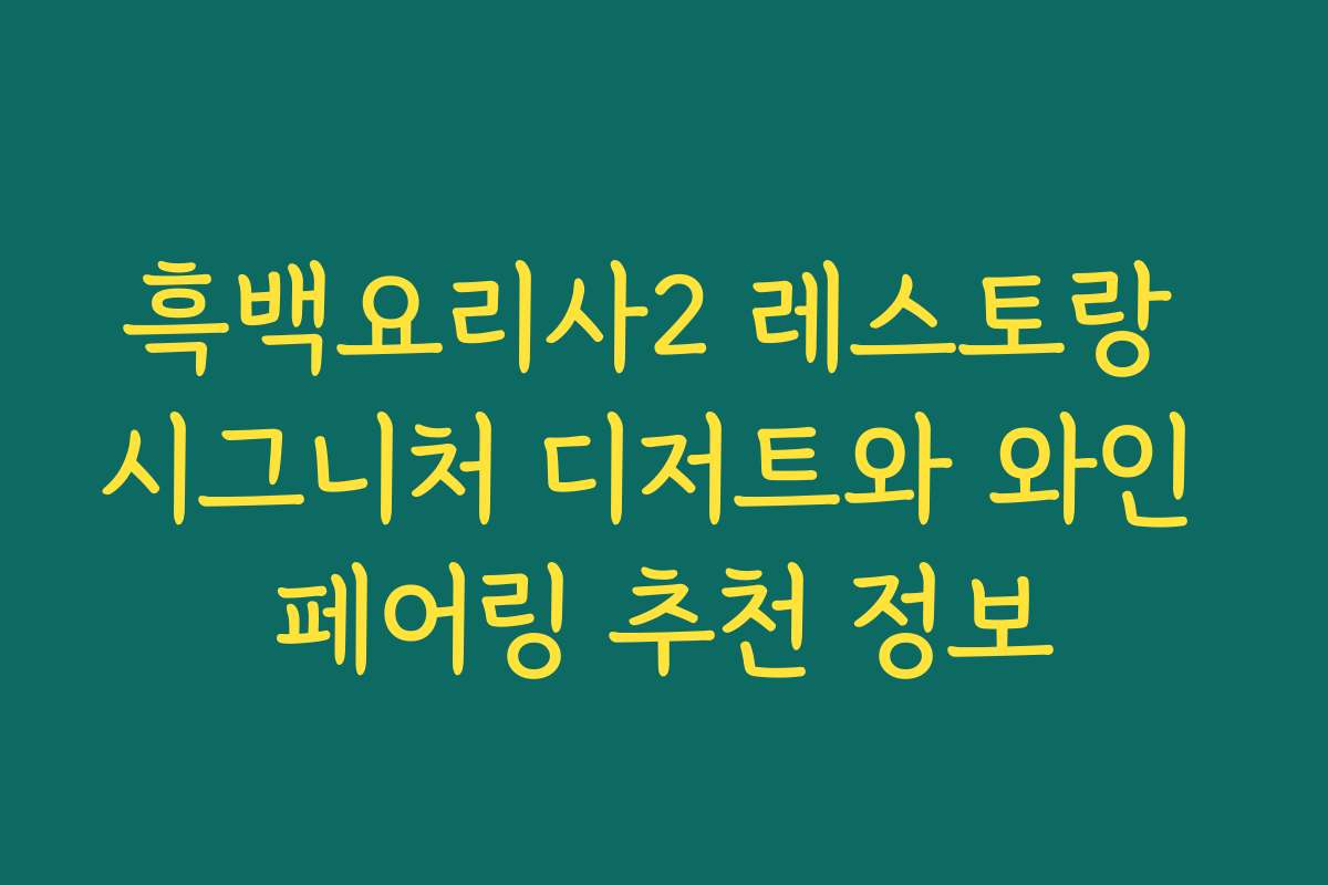 흑백요리사2 레스토랑 시그니처 디저트와 와인 페어링 추천 정보