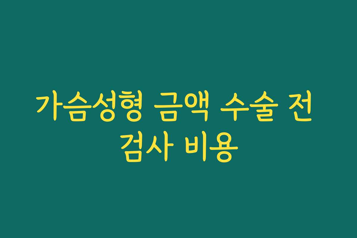 가슴성형 금액 수술 전 검사 비용