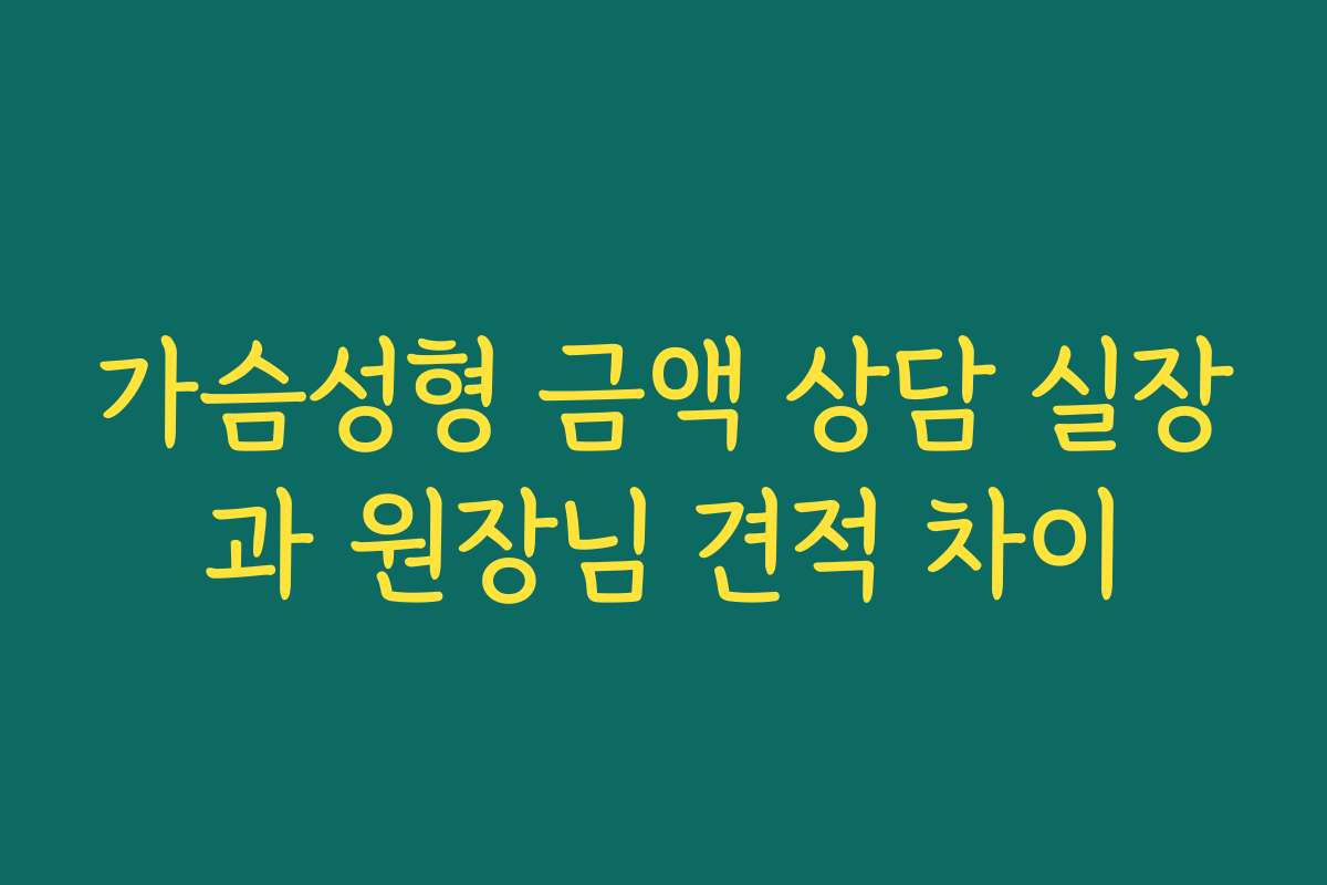 가슴성형 금액 상담 실장과 원장님 견적 차이