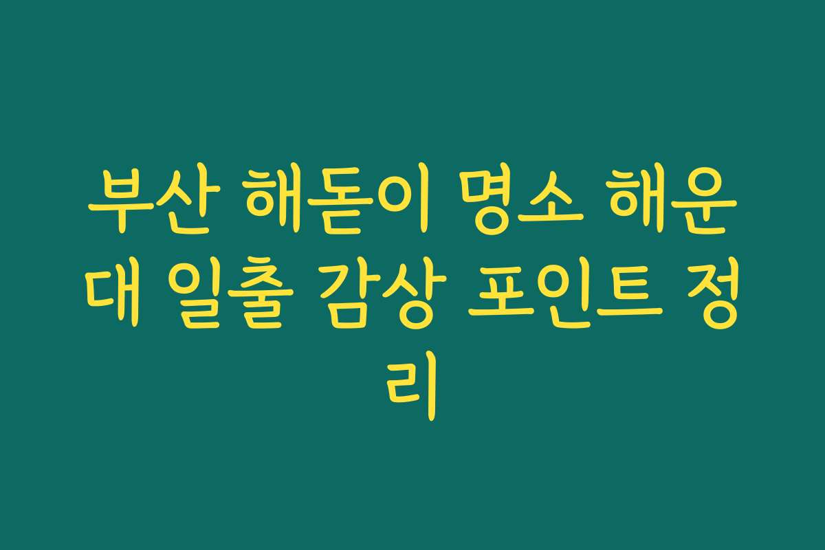 부산 해돋이 명소 해운대 일출 감상 포인트 정리