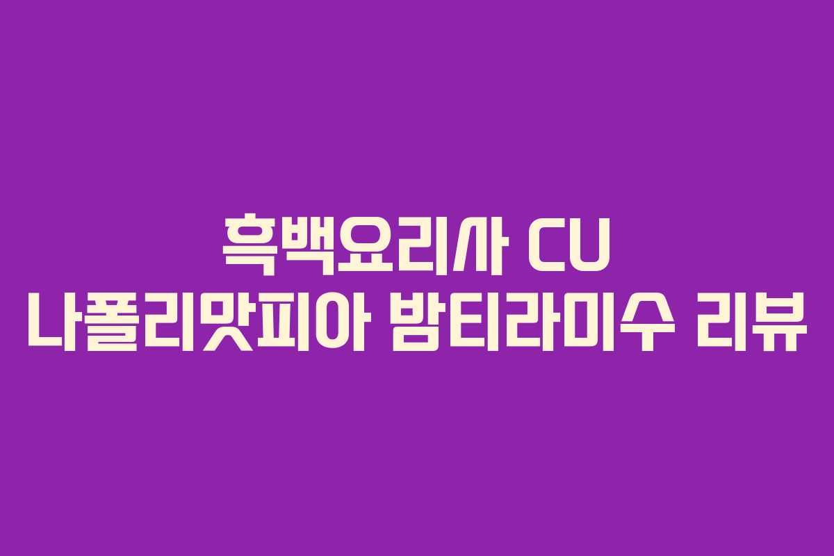 흑백요리사 CU 나폴리맛피아 밤티라미수 리뷰