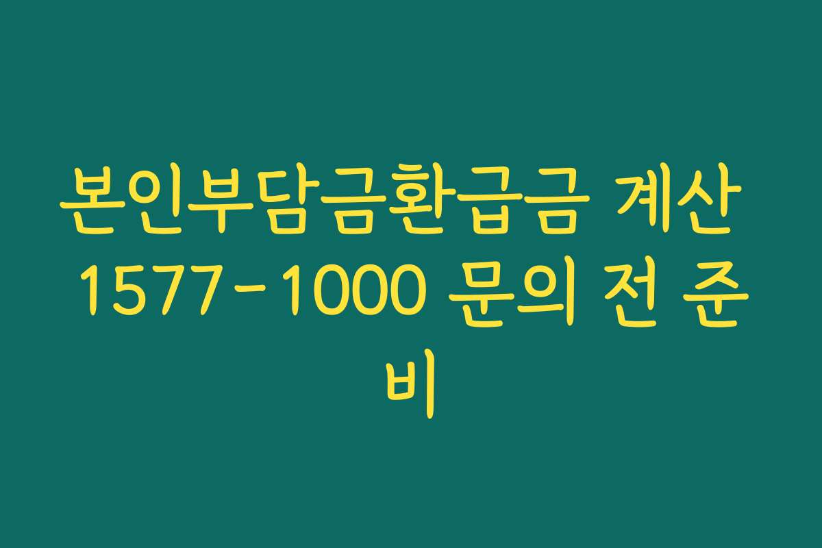 본인부담금환급금 계산 1577-1000 문의 전 준비