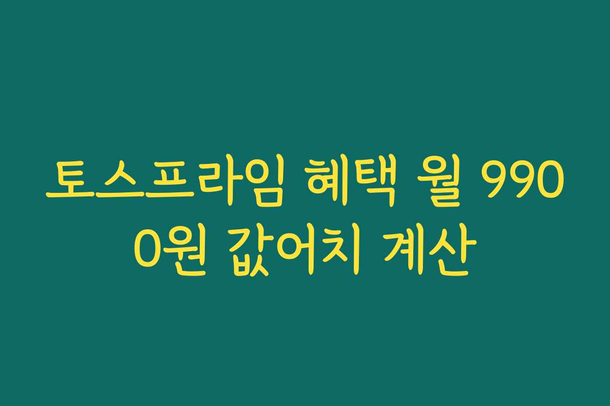 토스프라임 혜택 월 9900원 값어치 계산