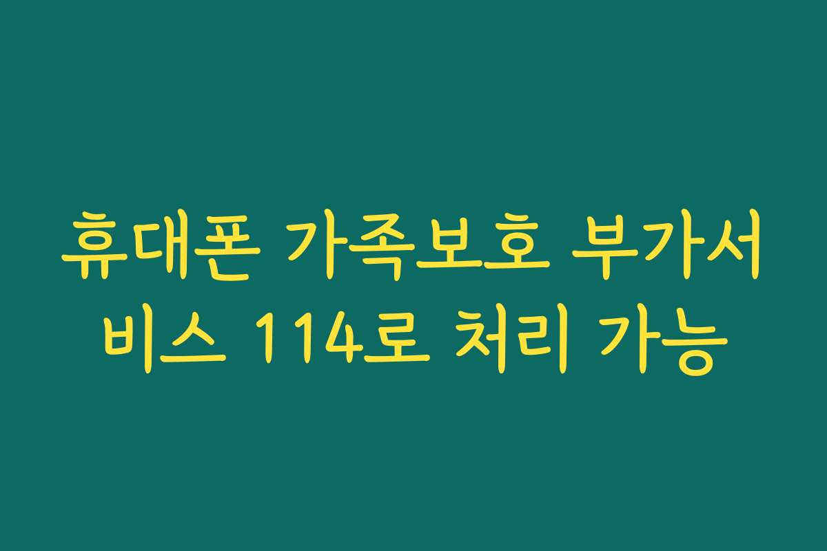 휴대폰 가족보호 부가서비스 114로 처리 가능