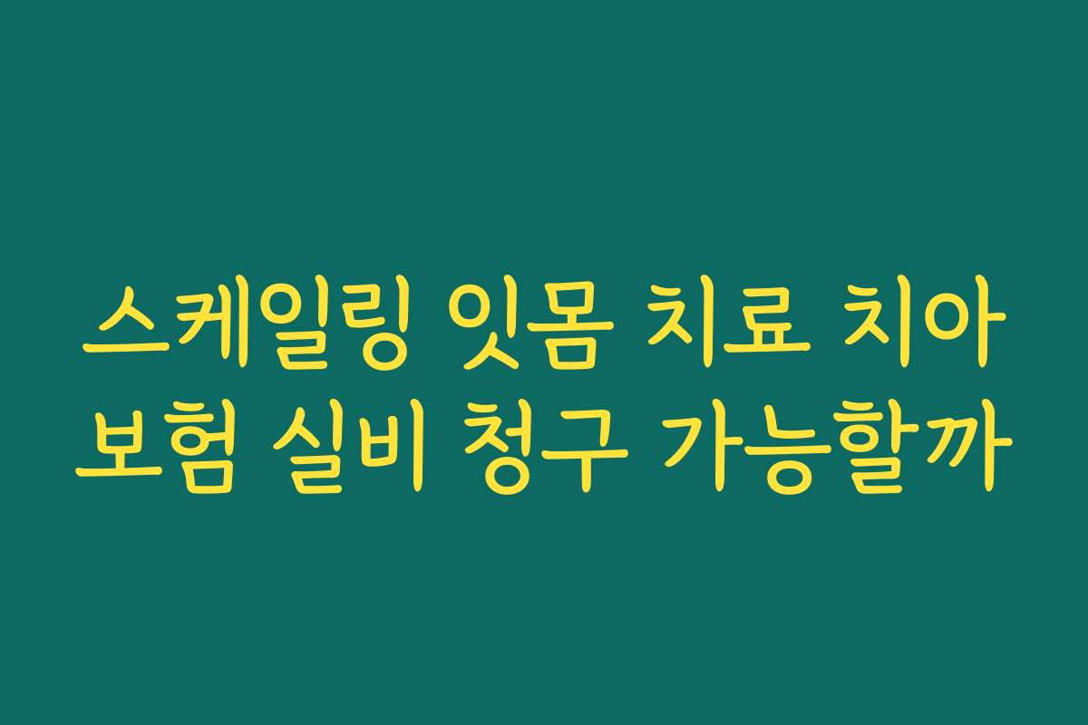 스케일링 잇몸 치료 치아보험 실비 청구 가능할까