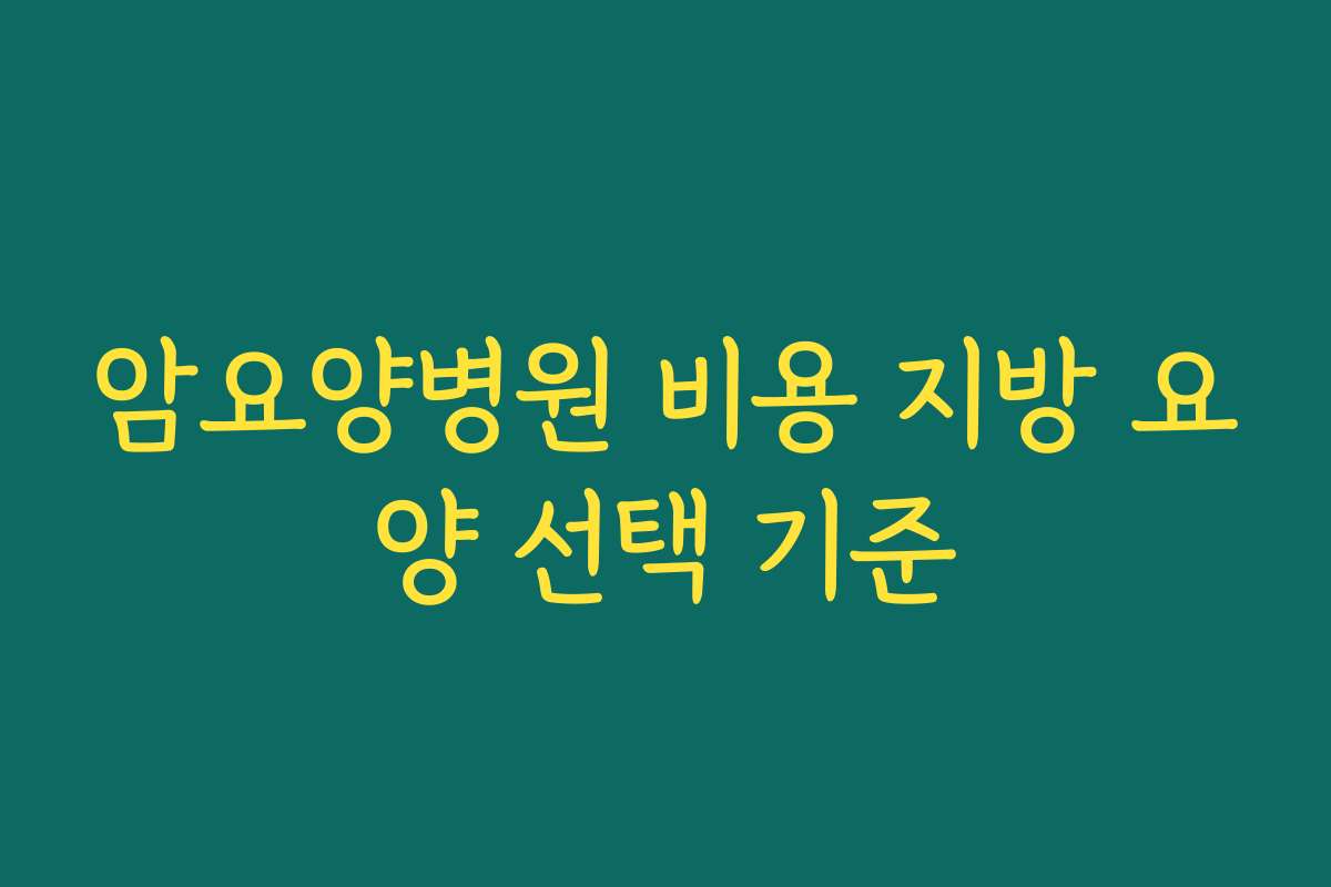 암요양병원 비용 지방 요양 선택 기준