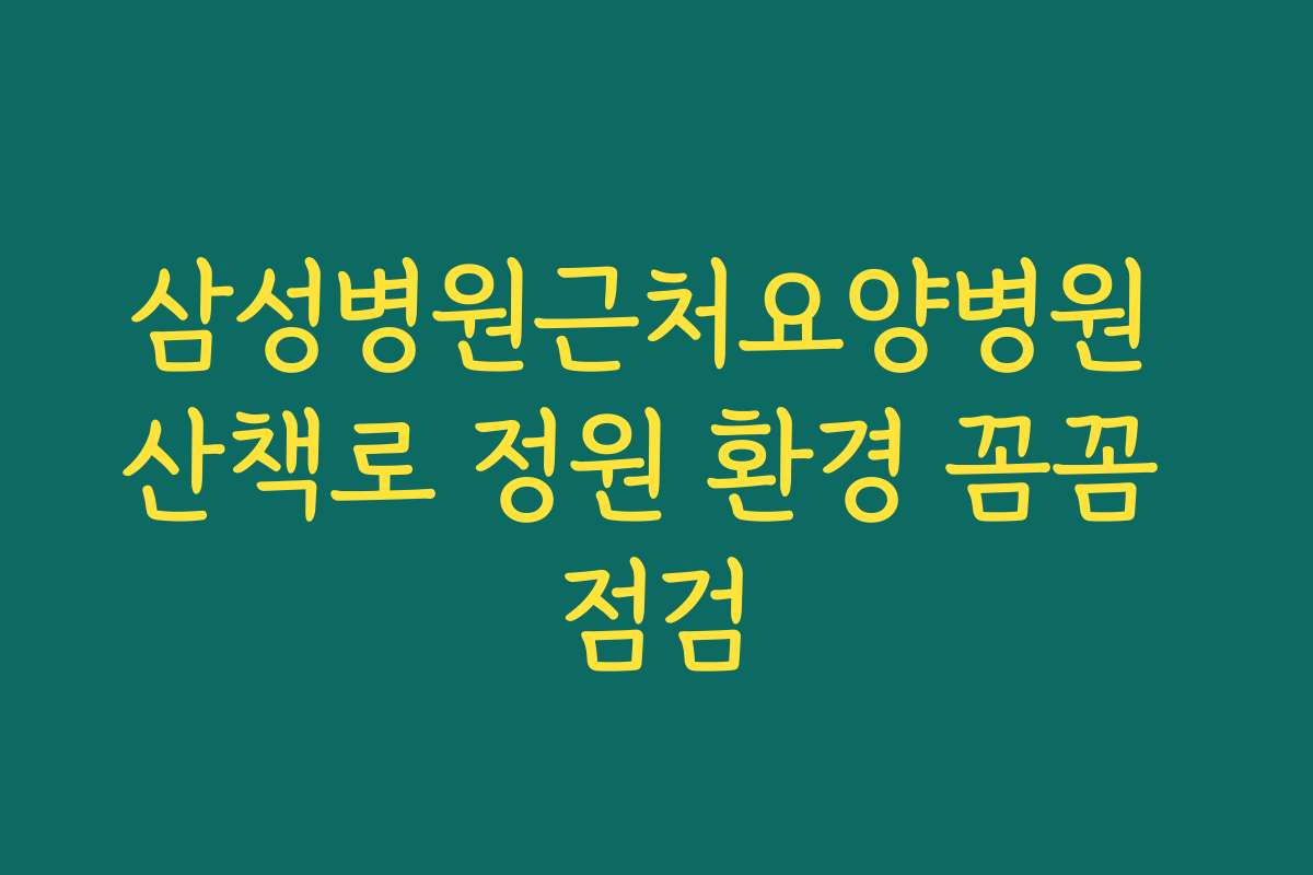 삼성병원근처요양병원 산책로 정원 환경 꼼꼼 점검