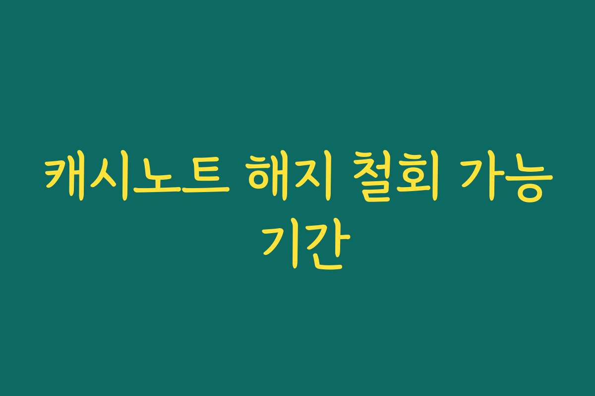 캐시노트 해지 철회 가능 기간
