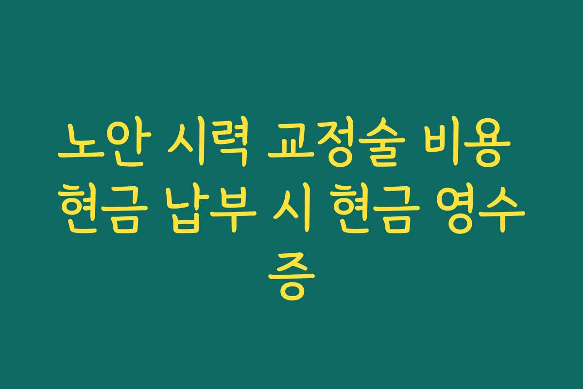 노안 시력 교정술 비용 현금 납부 시 현금 영수증