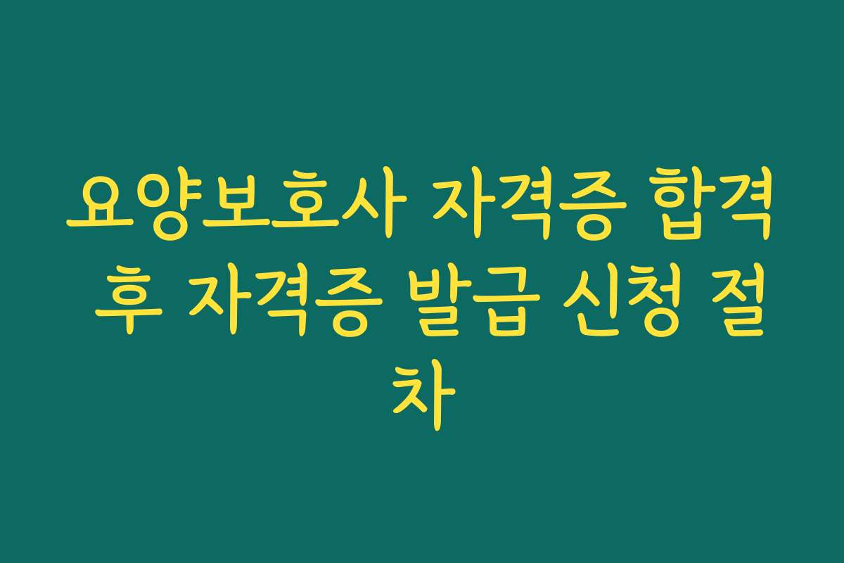 요양보호사 자격증 합격 후 자격증 발급 신청 절차