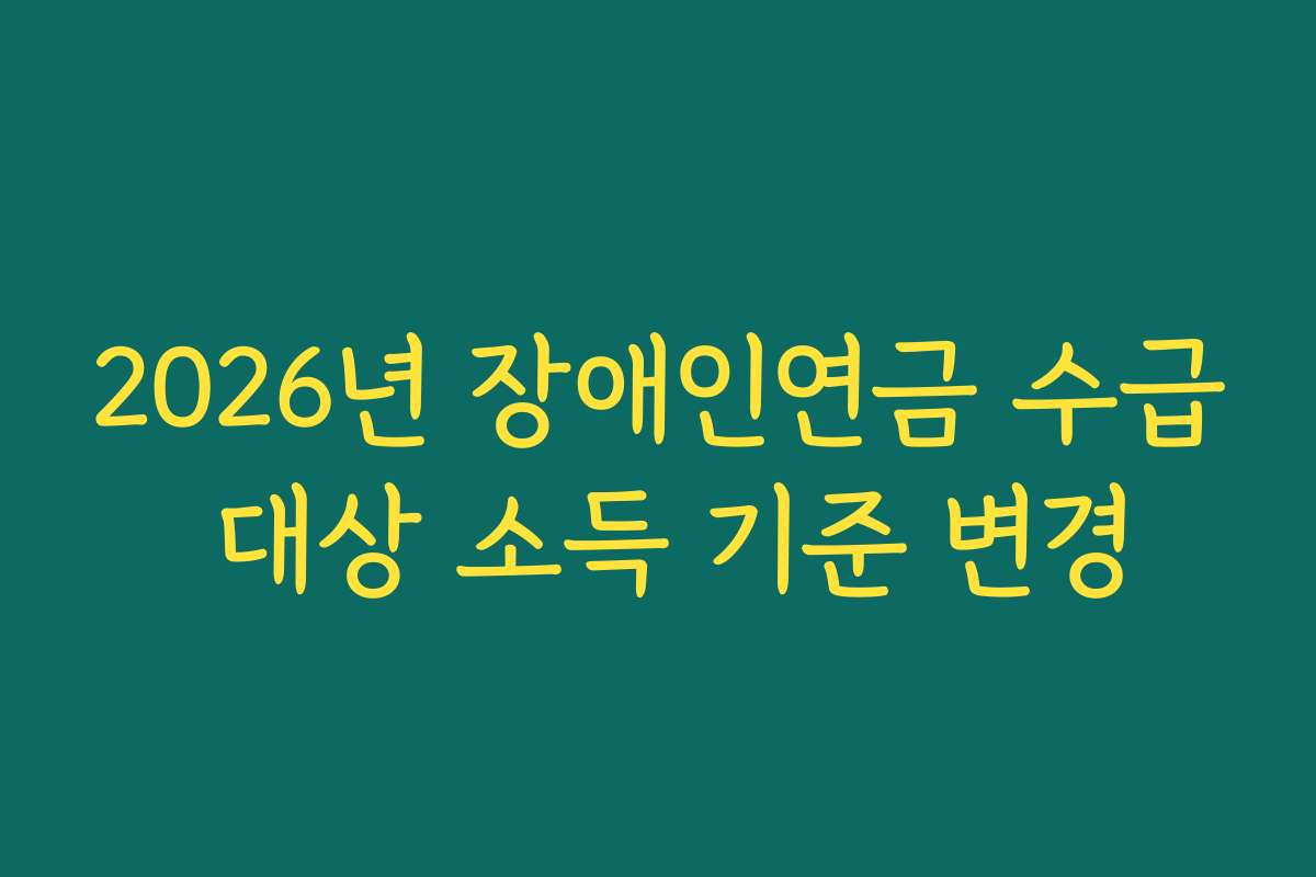 2026년 장애인연금 수급 대상 소득 기준 변경