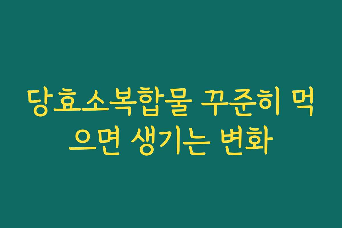 당효소복합물 꾸준히 먹으면 생기는 변화