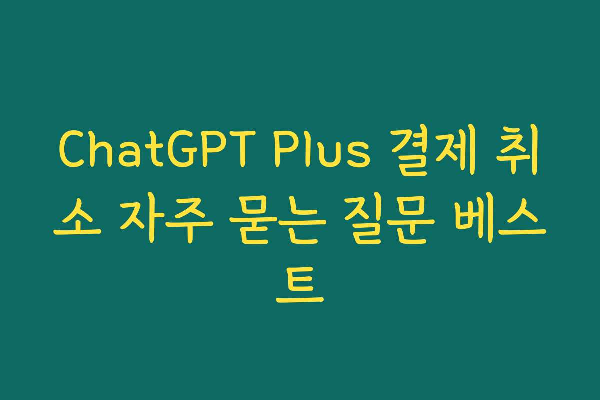 ChatGPT Plus 결제 취소 자주 묻는 질문 베스트