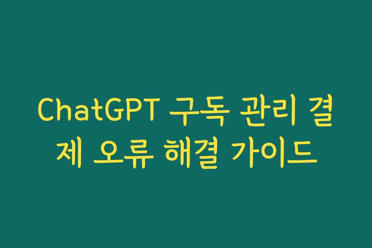 ChatGPT 구독 관리 결제 오류 해결 가이드