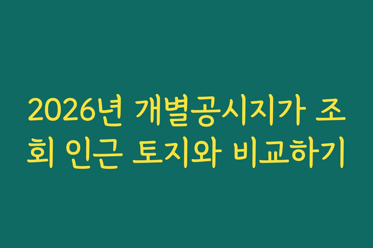 2026년 개별공시지가 조회 인근 토지와 비교하기
