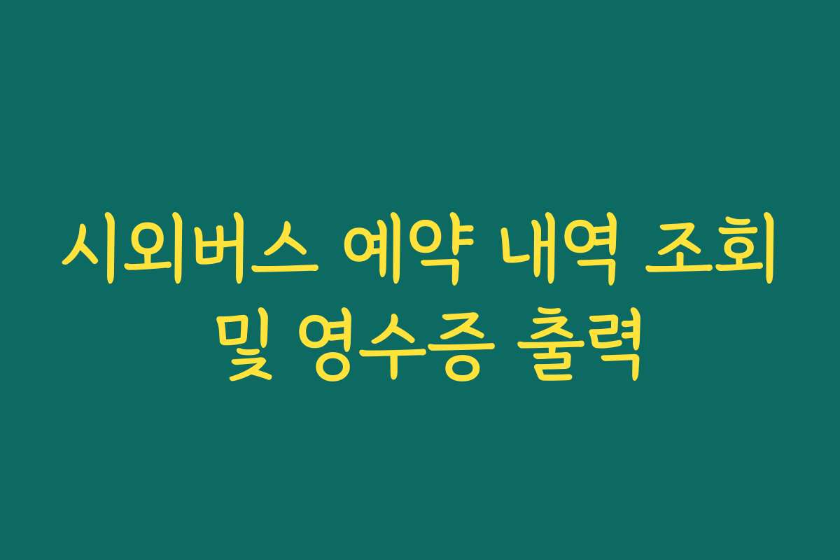 시외버스 예약 내역 조회 및 영수증 출력