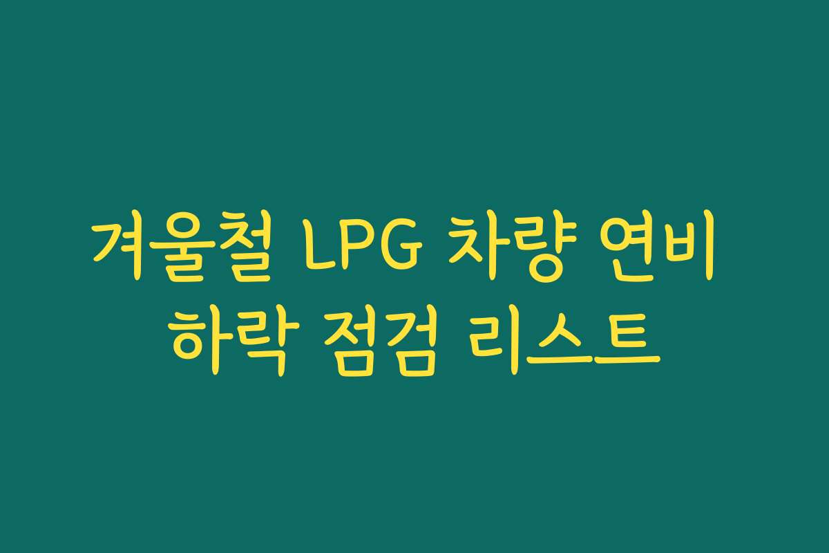 겨울철 LPG 차량 연비 하락 점검 리스트