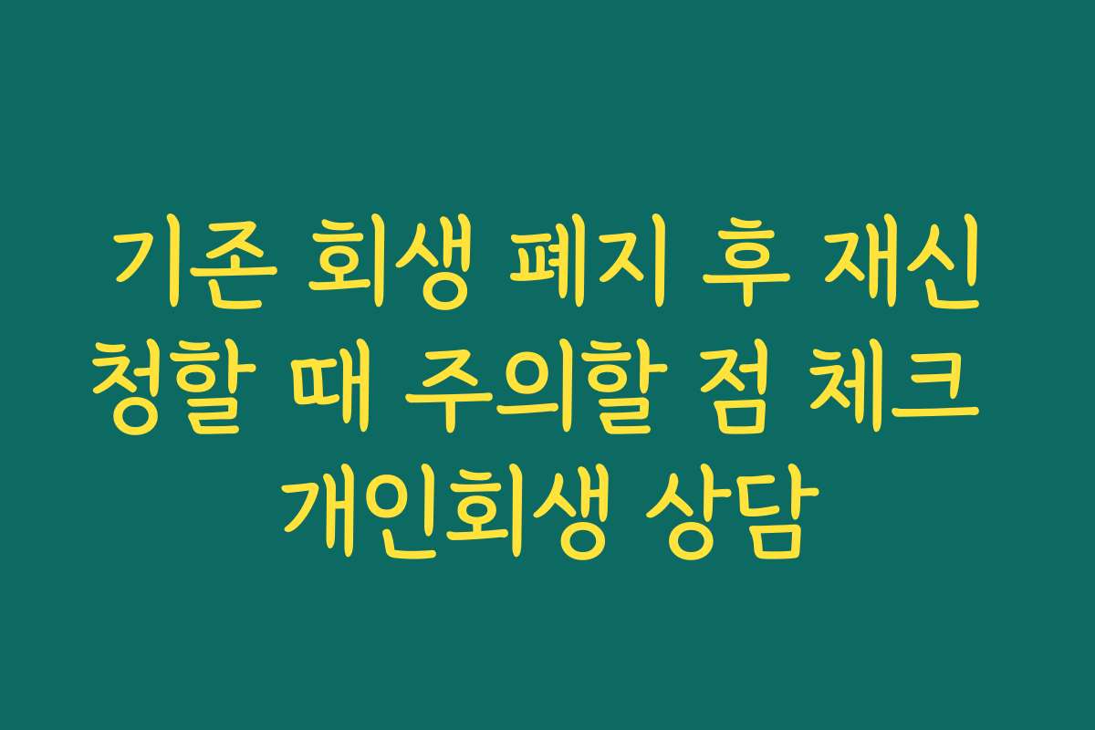 기존 회생 폐지 후 재신청할 때 주의할 점 체크 개인회생 상담