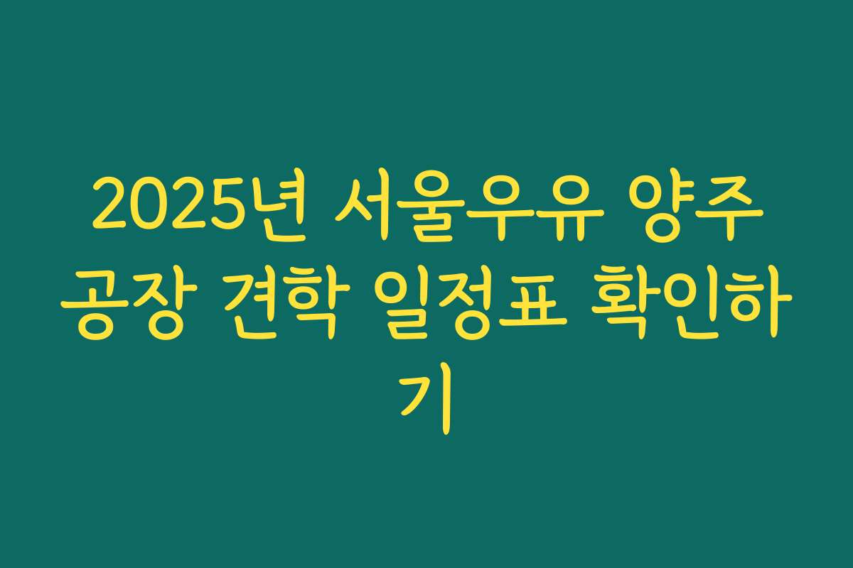 2025년 서울우유 양주공장 견학 일정표 확인하기