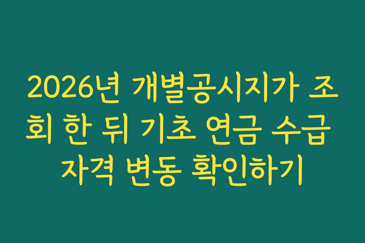 2026년 개별공시지가 조회 한 뒤 기초 연금 수급 자격 변동 확인하기