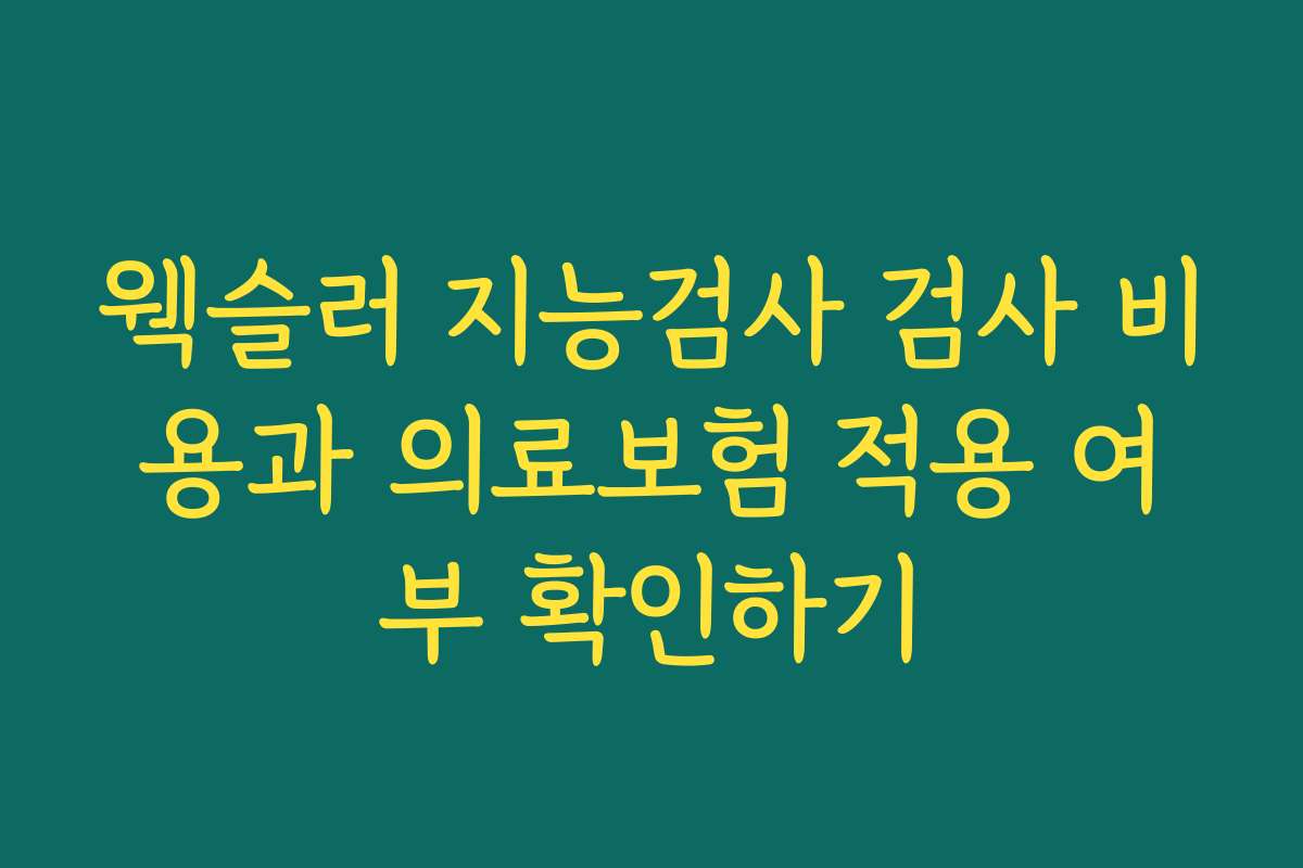 웩슬러 지능검사 검사 비용과 의료보험 적용 여부 확인하기