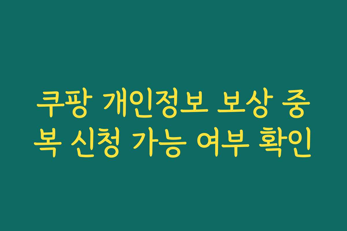 쿠팡 개인정보 보상 중복 신청 가능 여부 확인