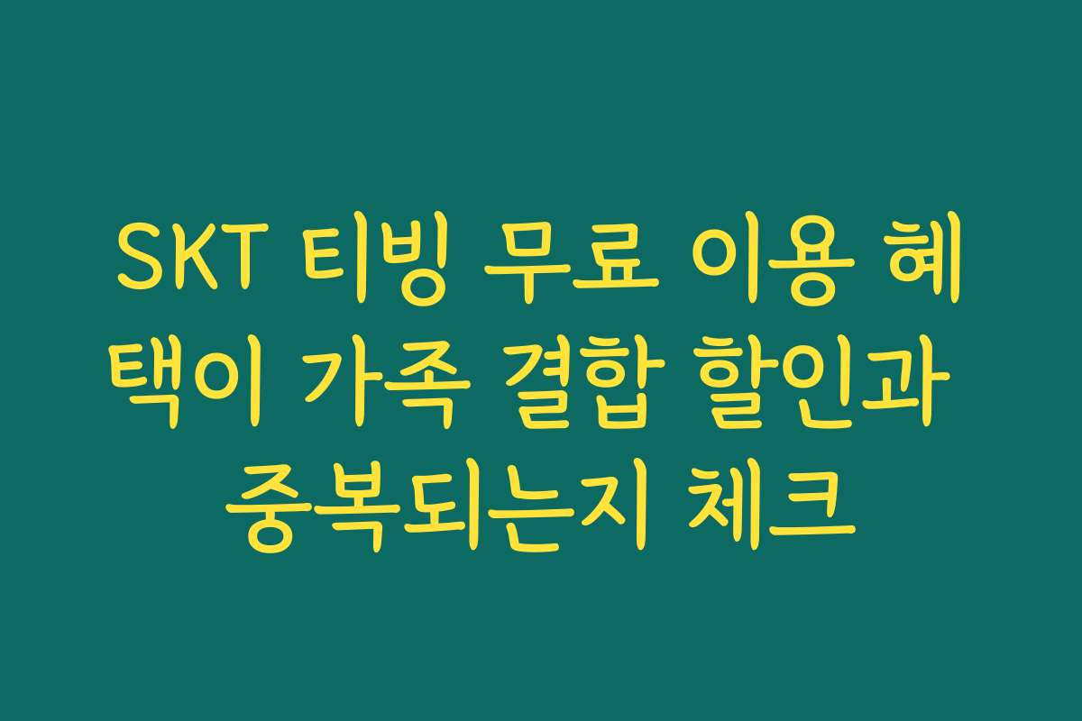 SKT 티빙 무료 이용 혜택이 가족 결합 할인과 중복되는지 체크