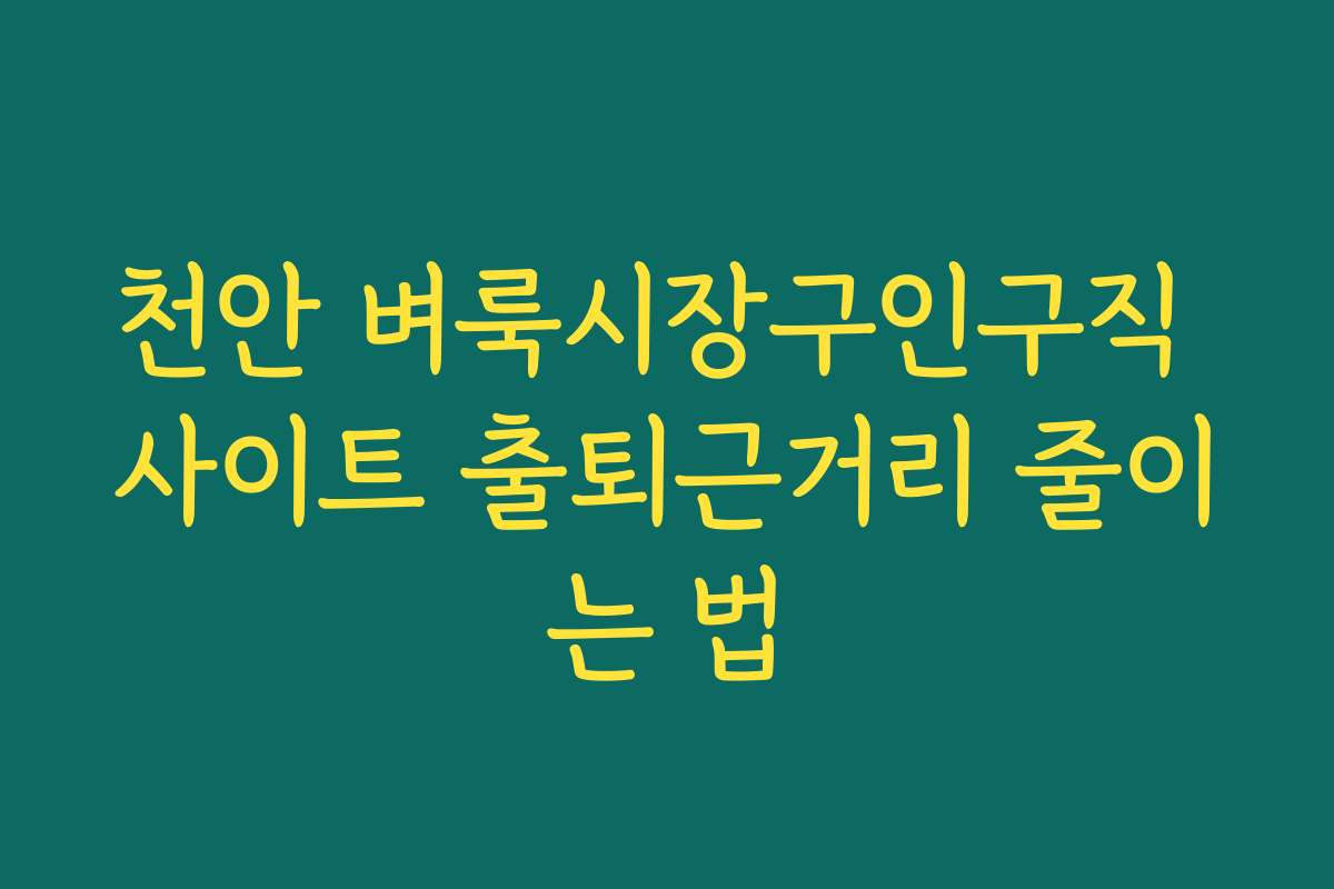 천안 벼룩시장구인구직 사이트 출퇴근거리 줄이는 법