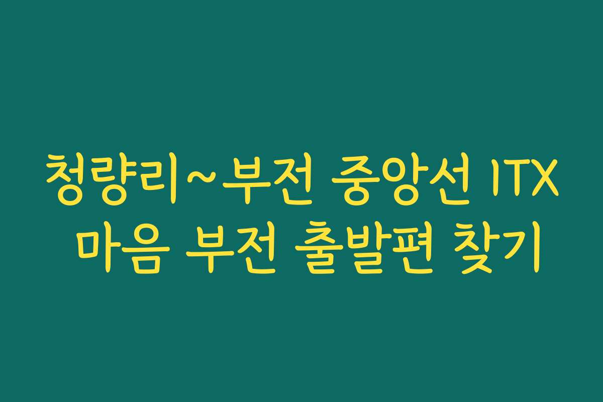 청량리~부전 중앙선 ITX 마음 부전 출발편 찾기