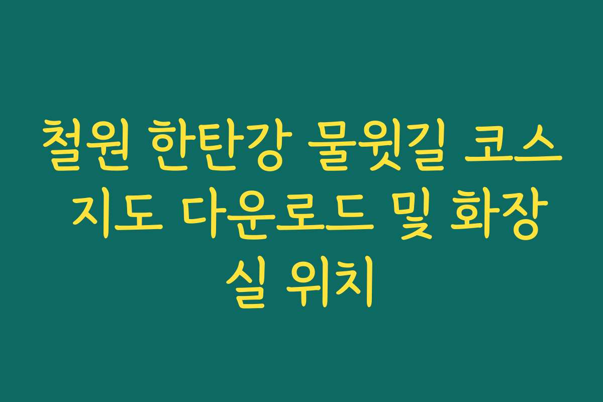 철원 한탄강 물윗길 코스 지도 다운로드 및 화장실 위치