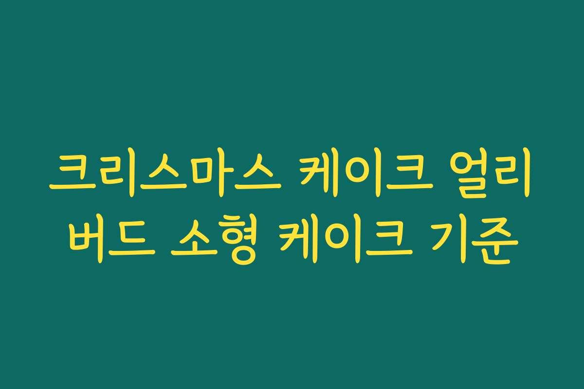 크리스마스 케이크 얼리버드 소형 케이크 기준