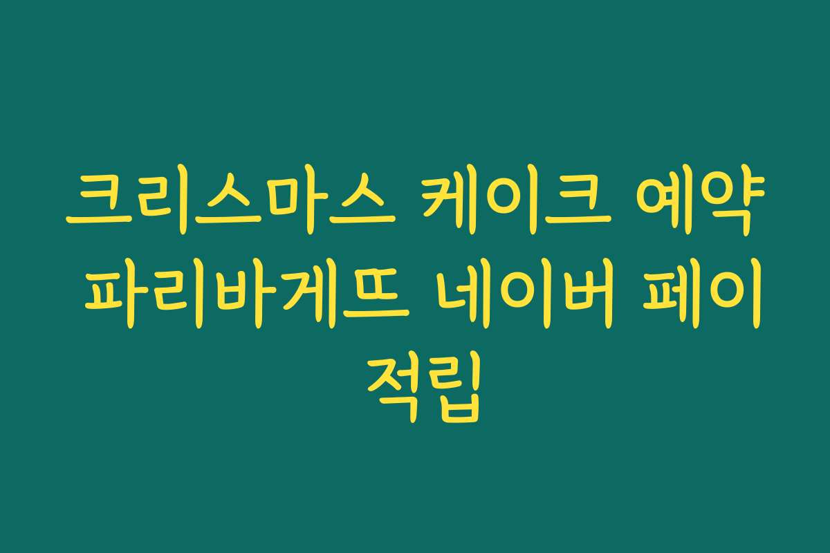 크리스마스 케이크 예약 파리바게뜨 네이버 페이 적립
