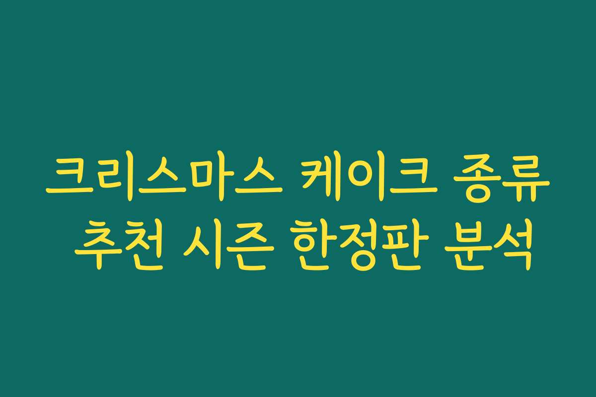 크리스마스 케이크 종류 추천 시즌 한정판 분석