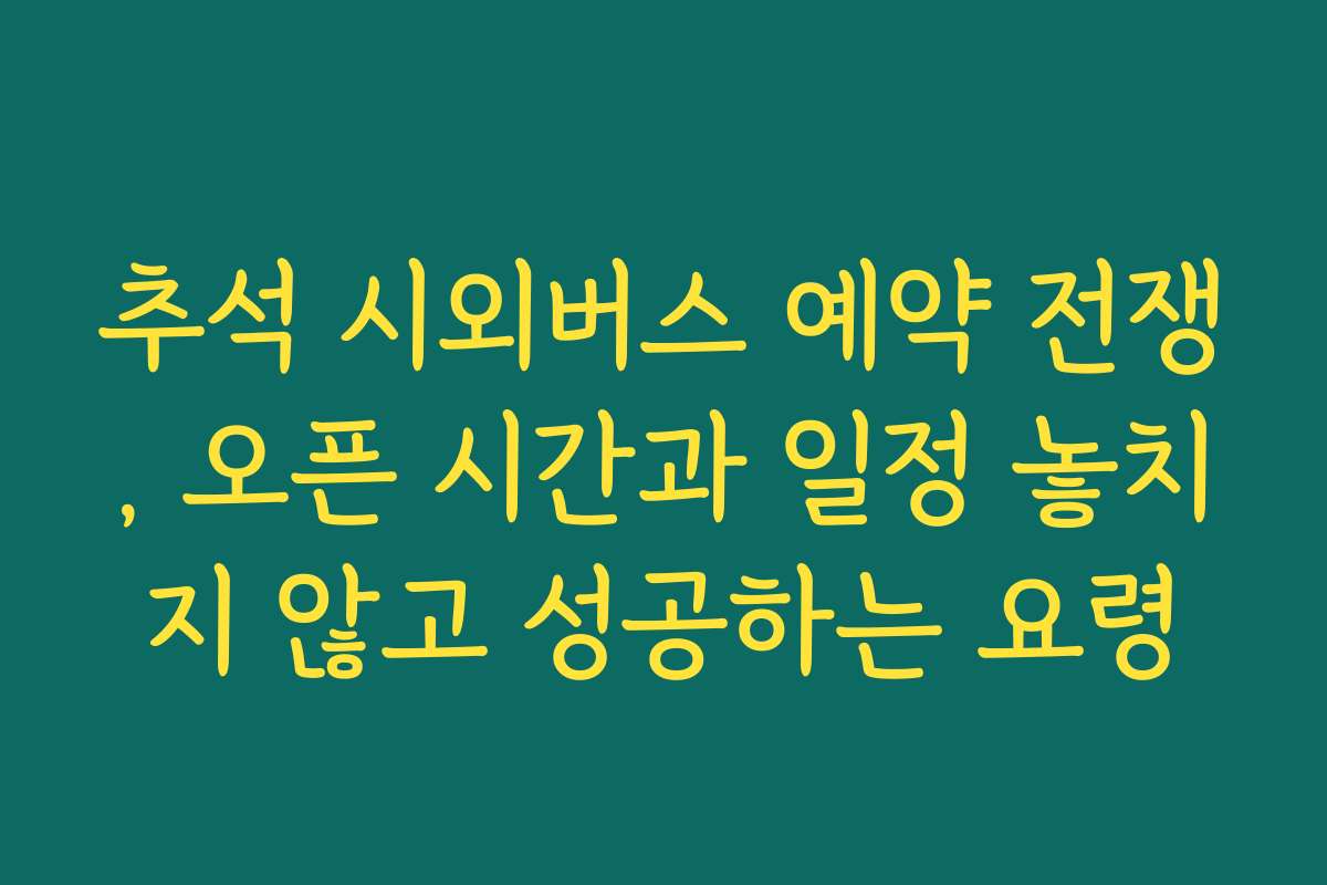 추석 시외버스 예약 전쟁, 오픈 시간과 일정 놓치지 않고 성공하는 요령