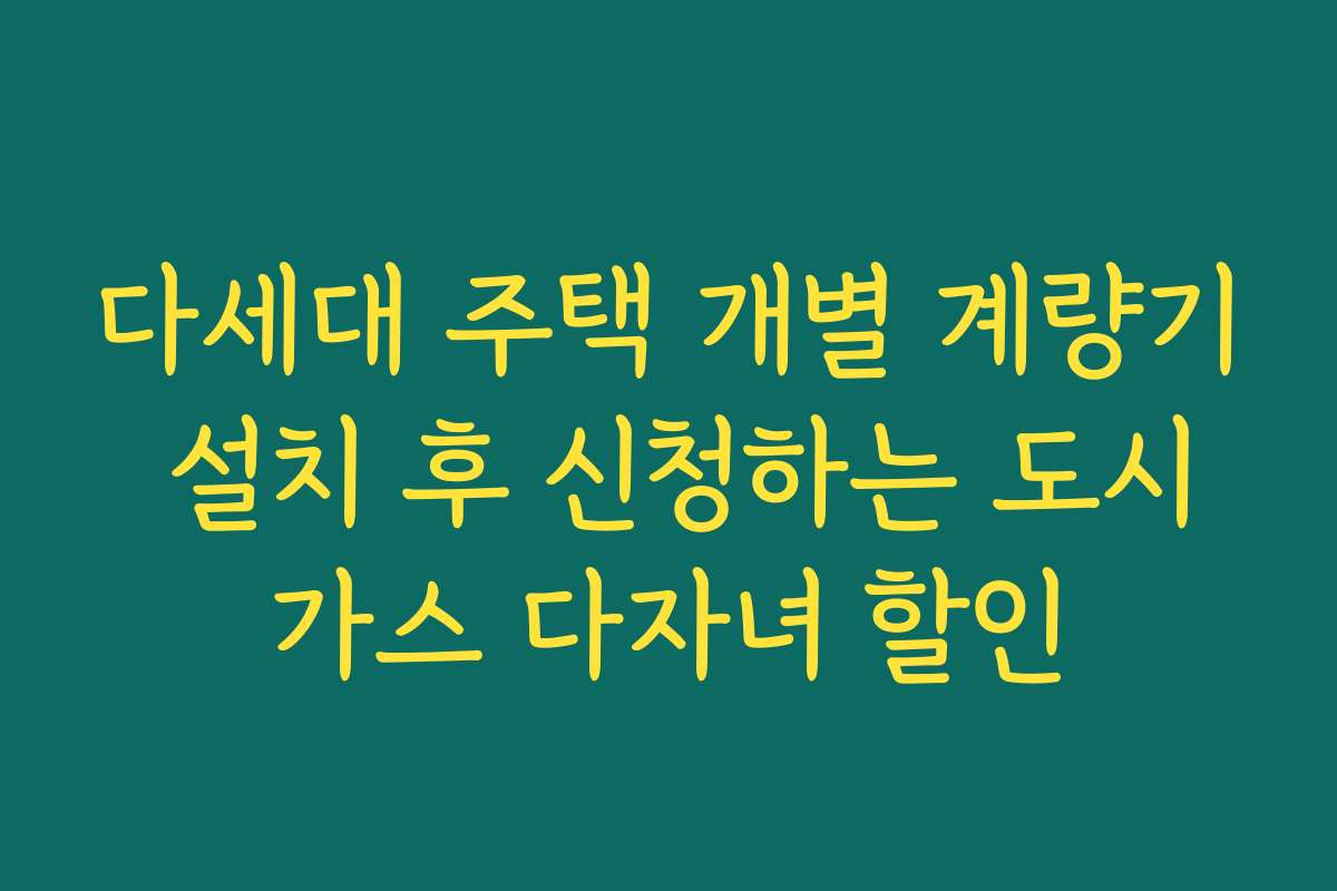 다세대 주택 개별 계량기 설치 후 신청하는 도시가스 다자녀 할인