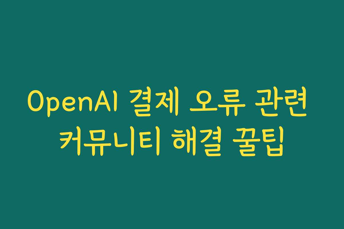 OpenAI 결제 오류 관련 커뮤니티 해결 꿀팁