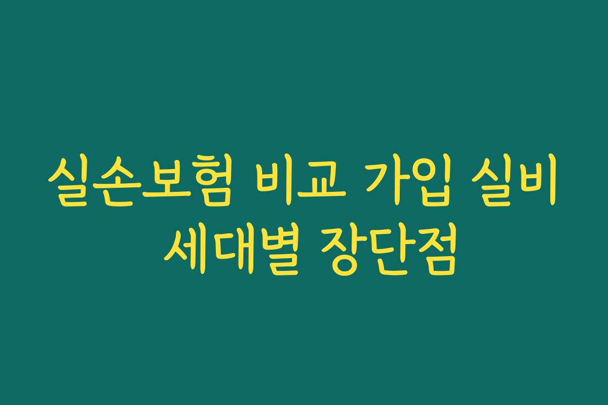 실손보험 비교 가입 실비 세대별 장단점