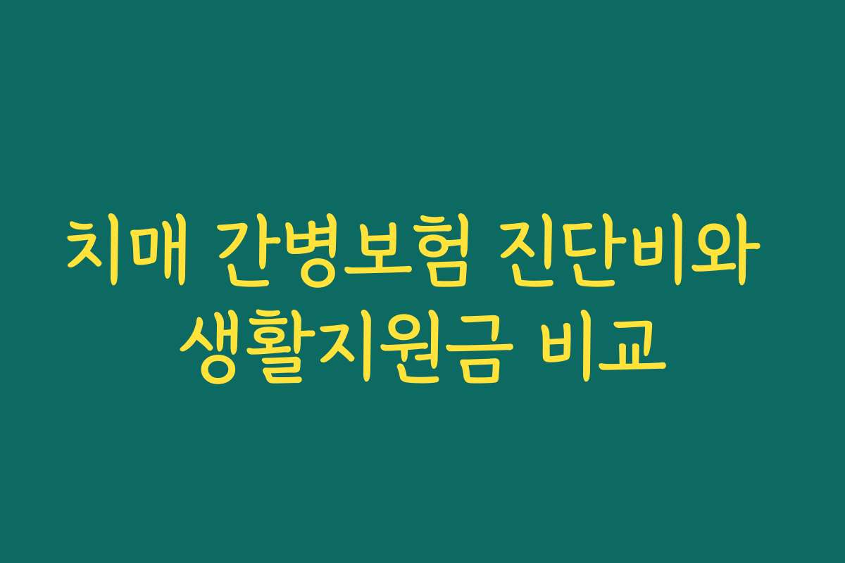 치매 간병보험 진단비와 생활지원금 비교