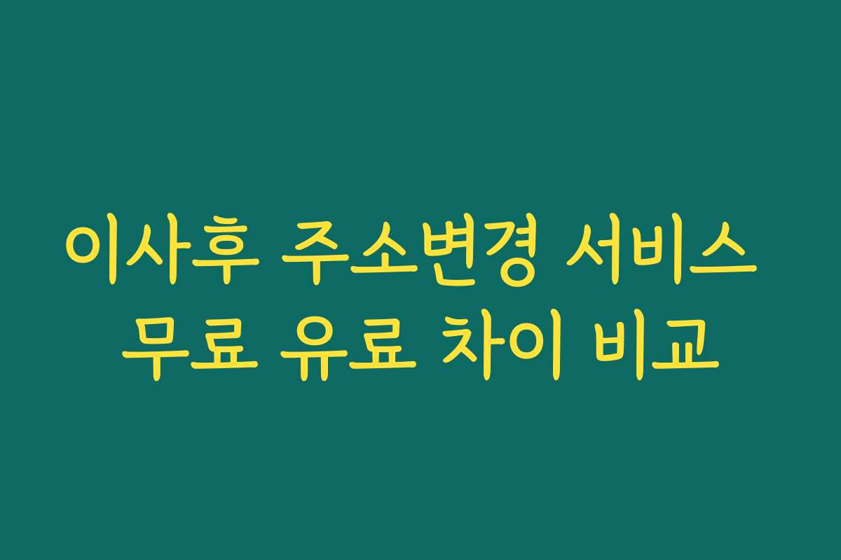 이사후 주소변경 서비스 무료 유료 차이 비교