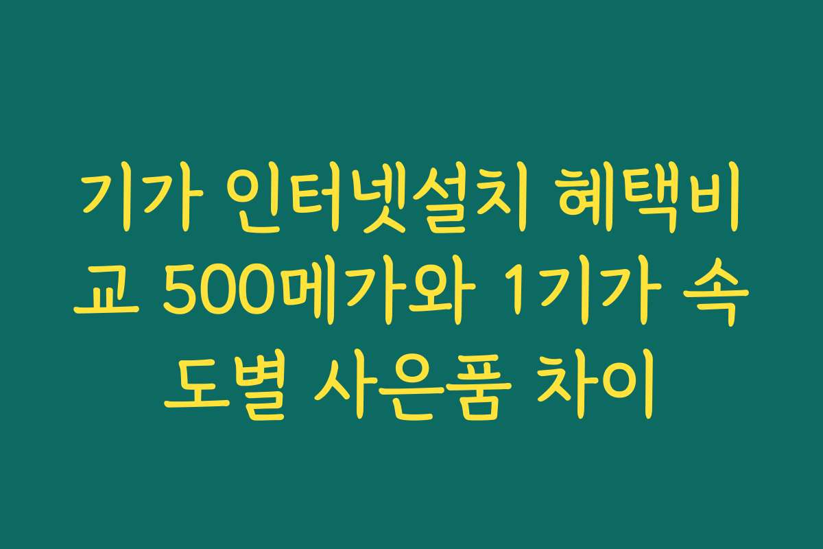 기가 인터넷설치 혜택비교 500메가와 1기가 속도별 사은품 차이