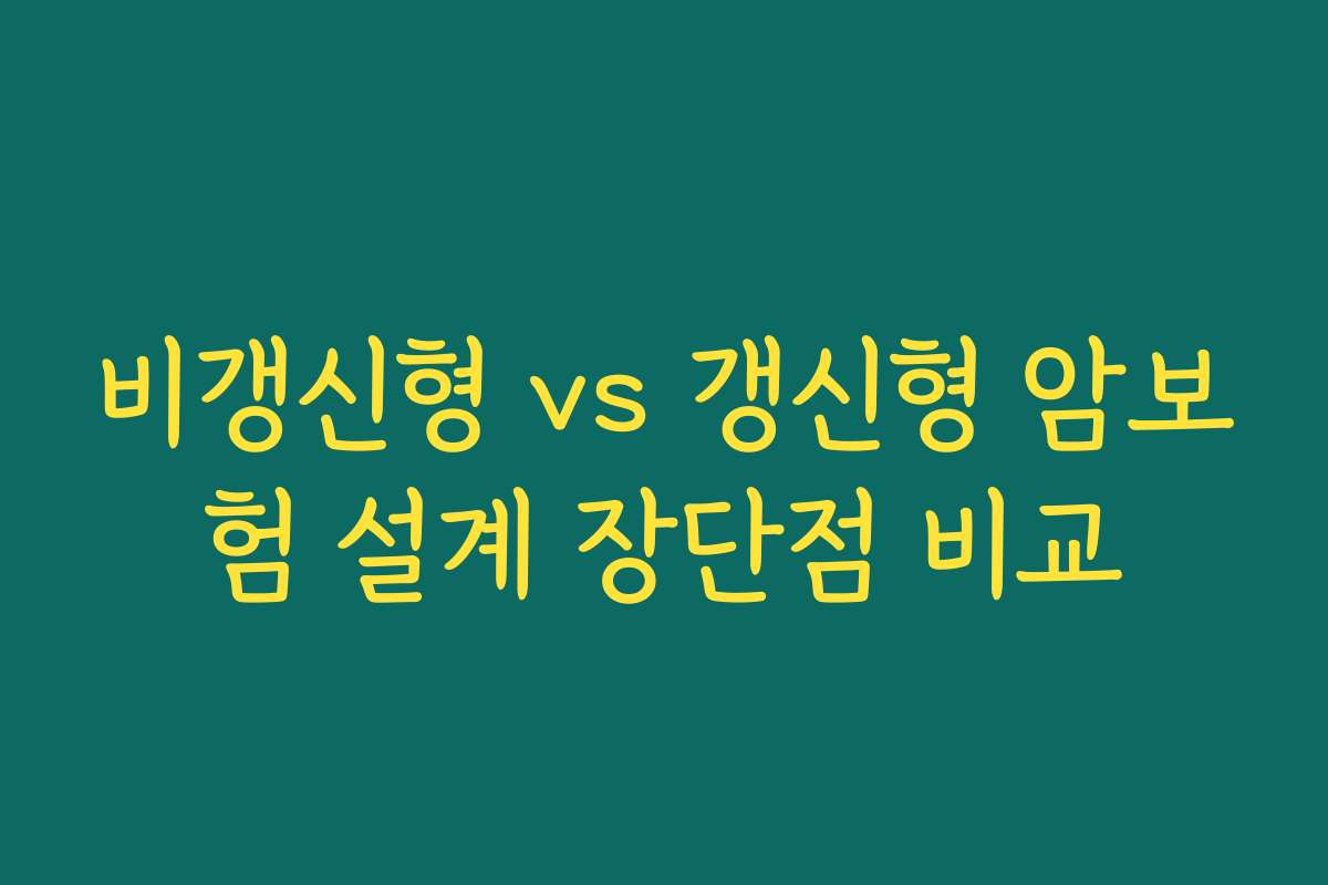 비갱신형 vs 갱신형 암보험 설계 장단점 비교