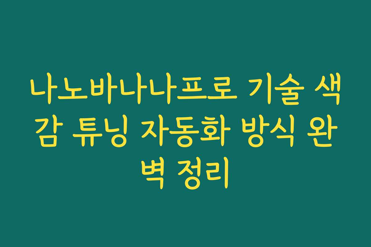 나노바나나프로 기술 색감 튜닝 자동화 방식 완벽 정리