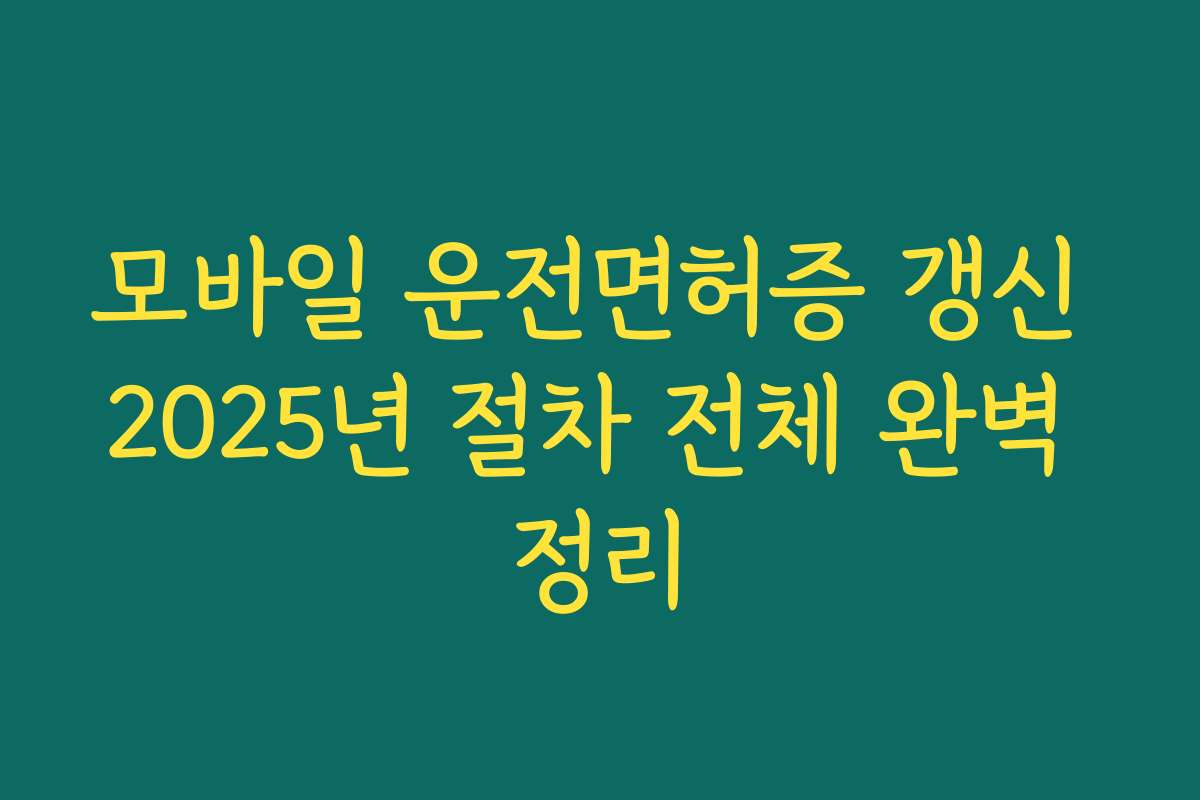 모바일 운전면허증 갱신 2025년 절차 전체 완벽 정리