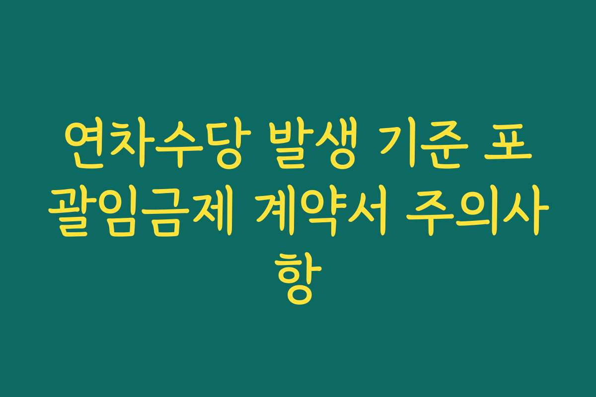 연차수당 발생 기준 포괄임금제 계약서 주의사항