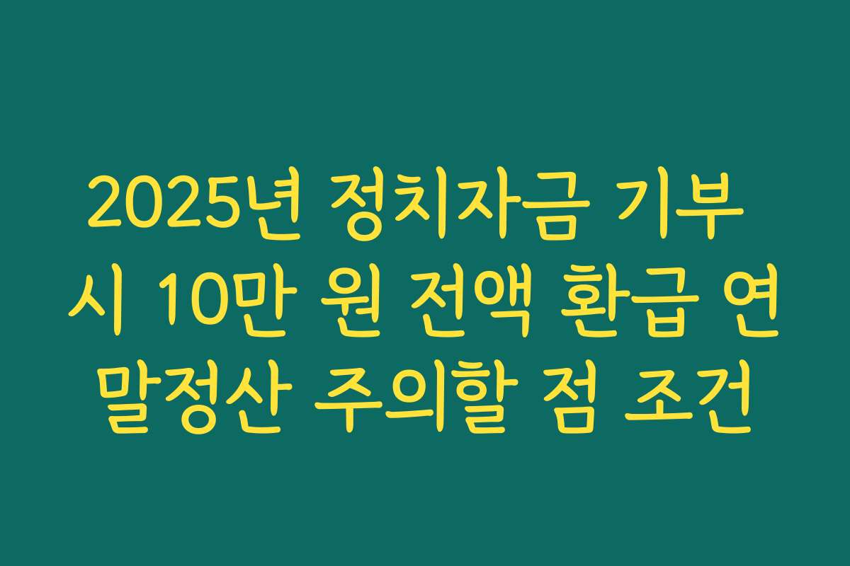 2025년 정치자금 기부 시 10만 원 전액 환급 연말정산 주의할 점 조건