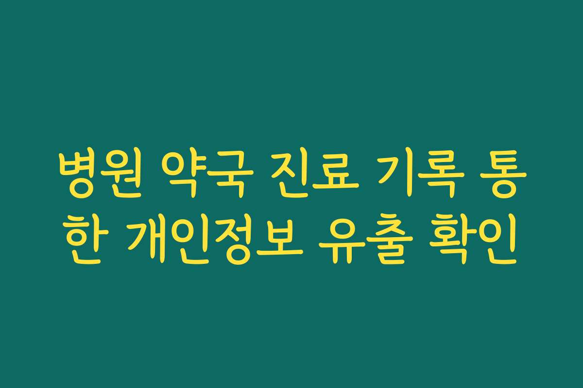 병원 약국 진료 기록 통한 개인정보 유출 확인