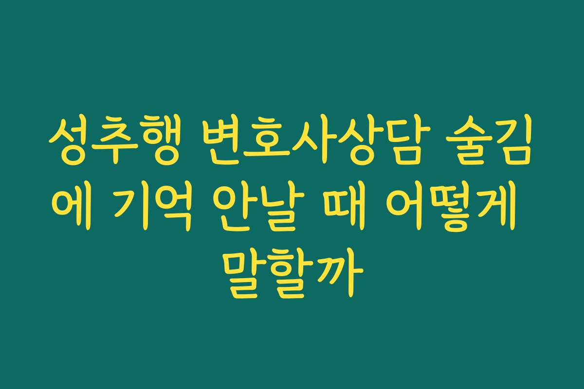 성추행 변호사상담 술김에 기억 안날 때 어떻게 말할까