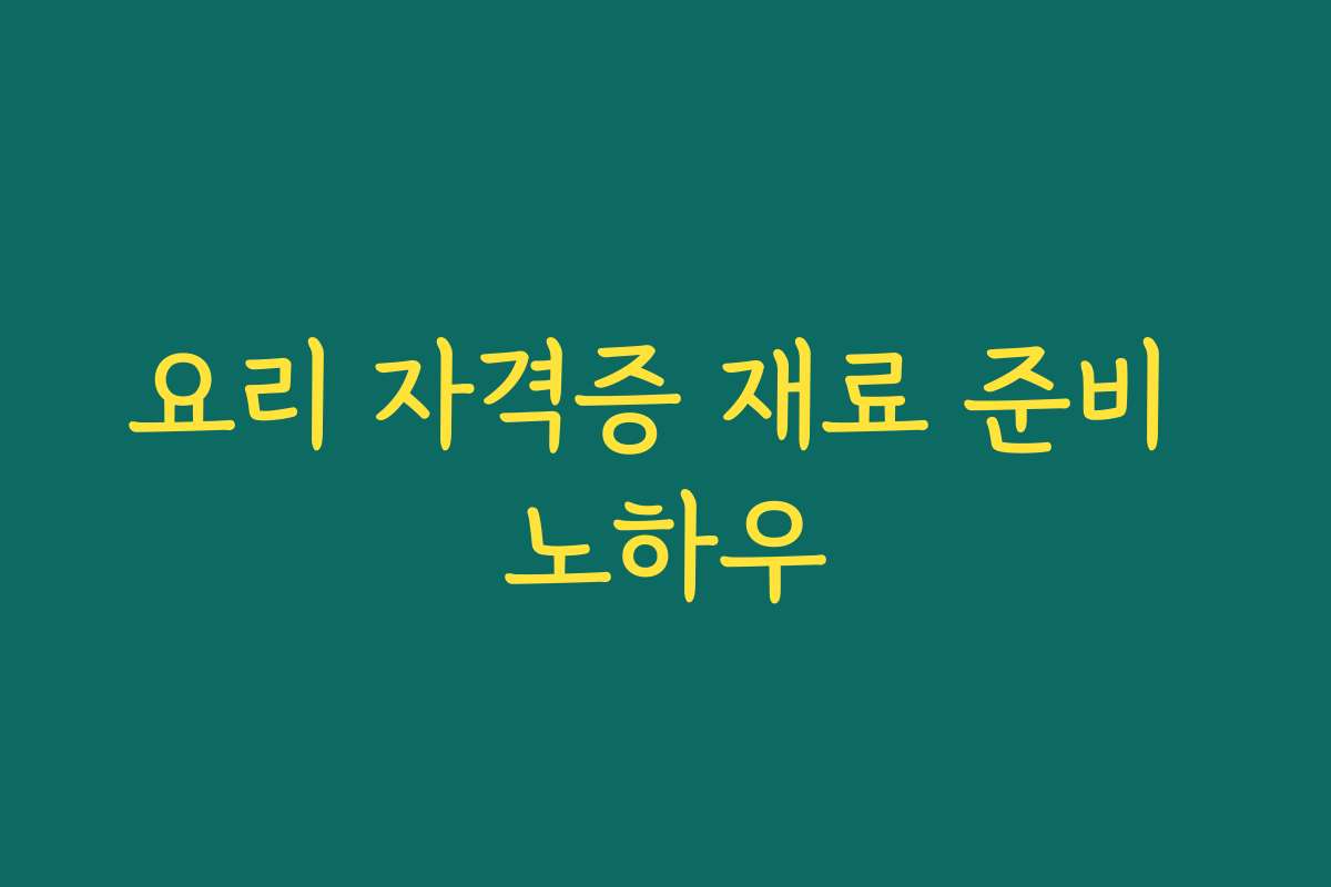 요리 자격증 재료 준비 노하우