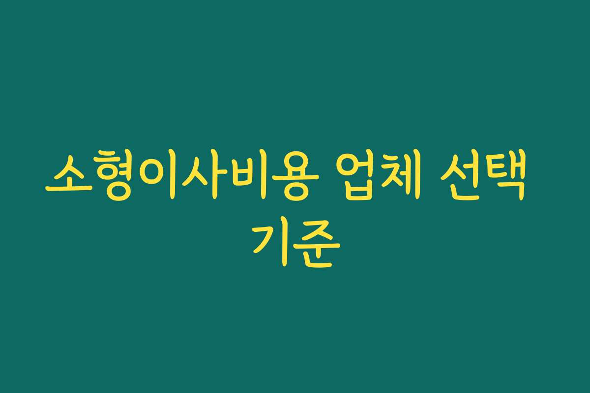 소형이사비용 업체 선택 기준